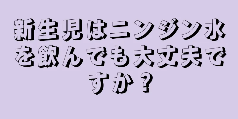 新生児はニンジン水を飲んでも大丈夫ですか？