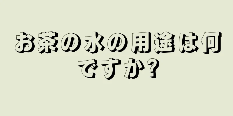 お茶の水の用途は何ですか?