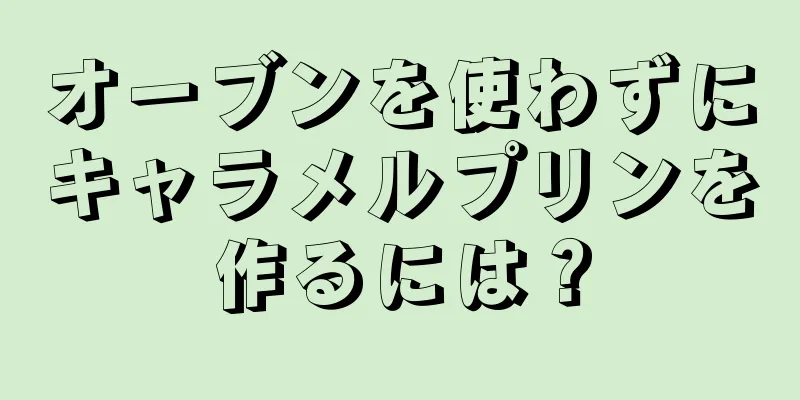 オーブンを使わずにキャラメルプリンを作るには？