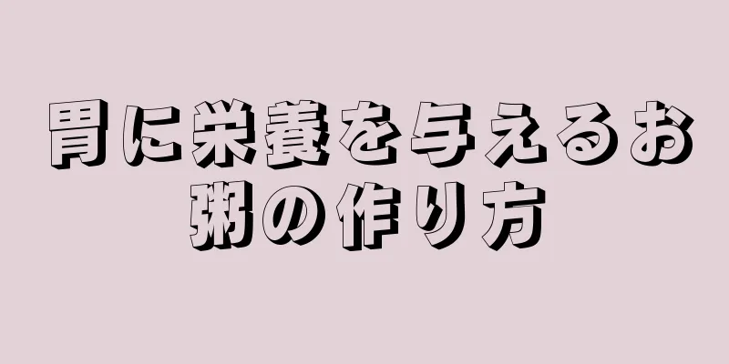 胃に栄養を与えるお粥の作り方