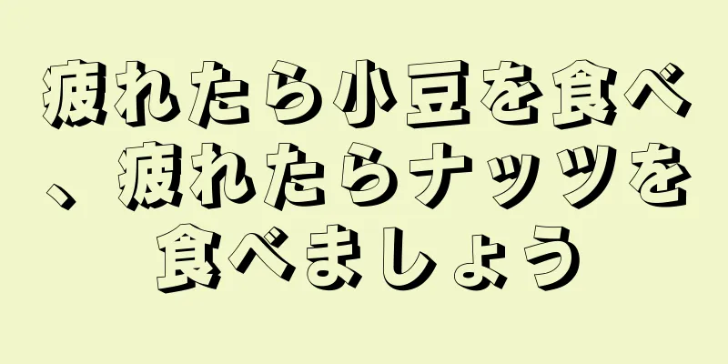 疲れたら小豆を食べ、疲れたらナッツを食べましょう