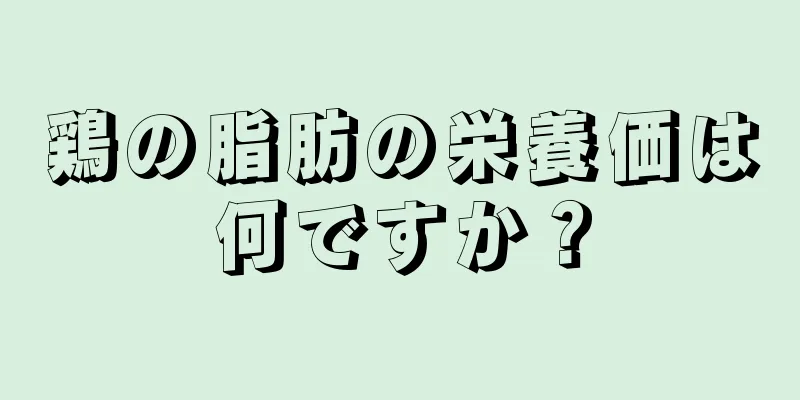 鶏の脂肪の栄養価は何ですか？