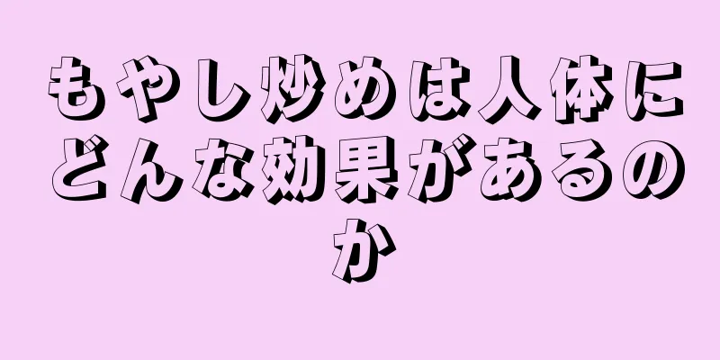 もやし炒めは人体にどんな効果があるのか