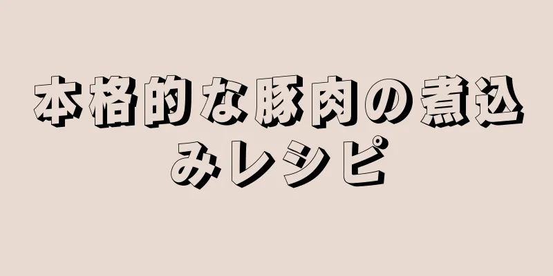 本格的な豚肉の煮込みレシピ