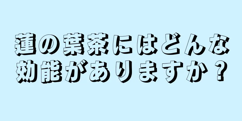 蓮の葉茶にはどんな効能がありますか？