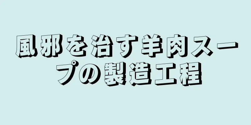 風邪を治す羊肉スープの製造工程