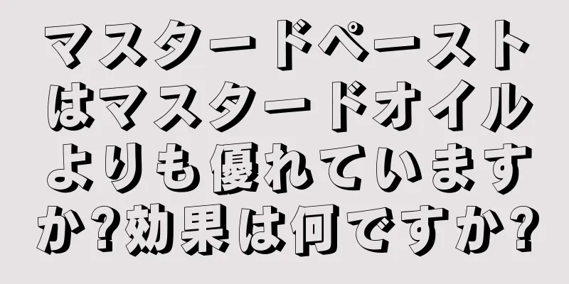 マスタードペーストはマスタードオイルよりも優れていますか?効果は何ですか?