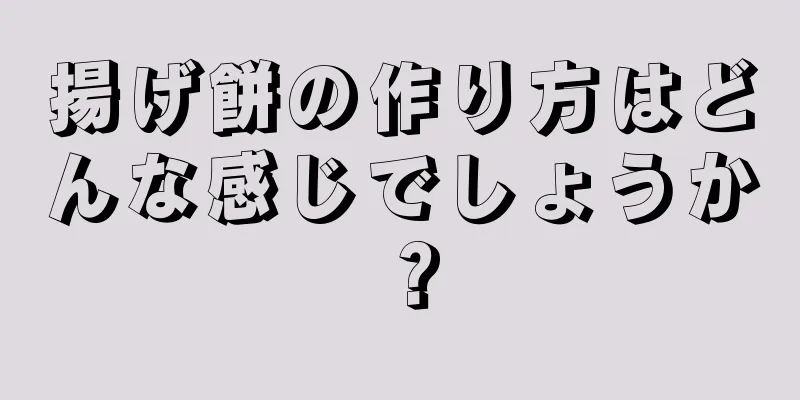 揚げ餅の作り方はどんな感じでしょうか？