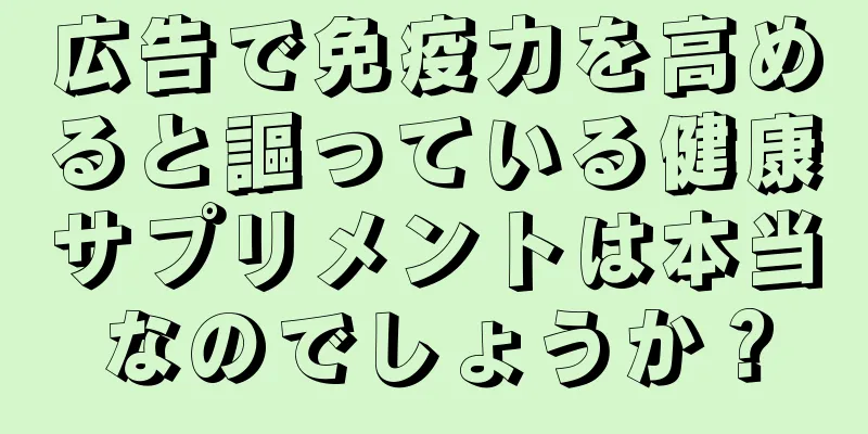 広告で免疫力を高めると謳っている健康サプリメントは本当なのでしょうか？