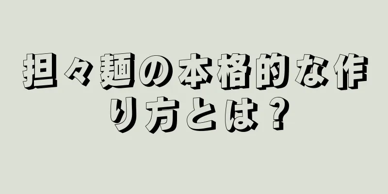 担々麺の本格的な作り方とは？