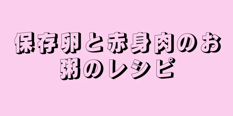 保存卵と赤身肉のお粥のレシピ