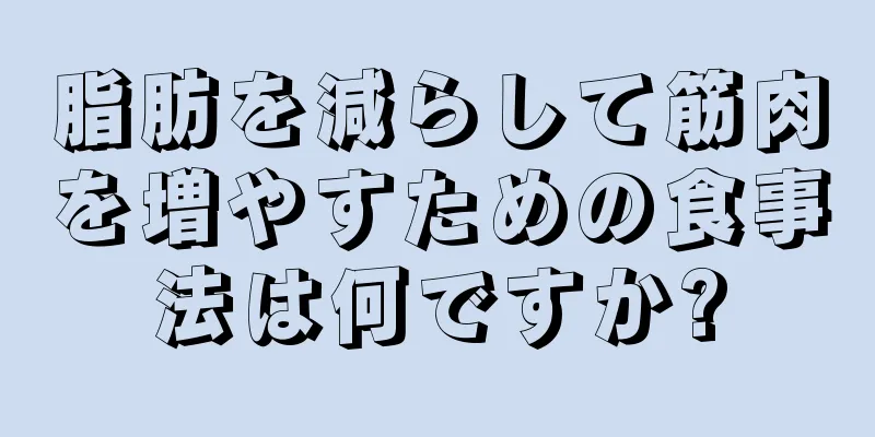 脂肪を減らして筋肉を増やすための食事法は何ですか?