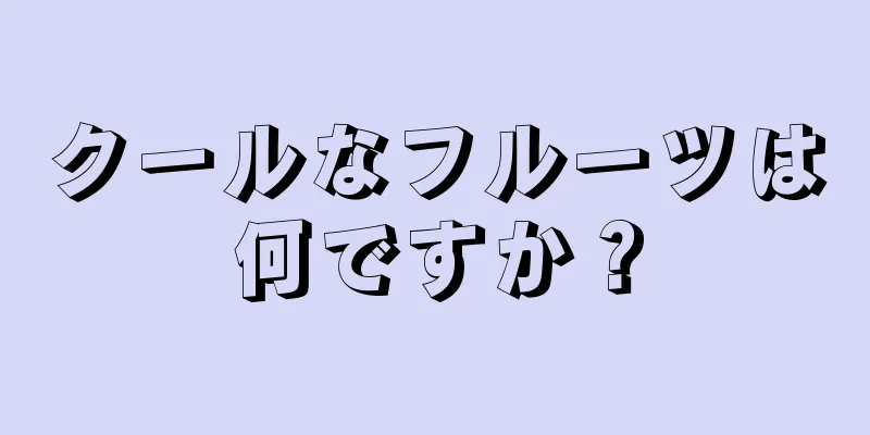 クールなフルーツは何ですか？