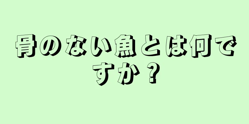 骨のない魚とは何ですか？