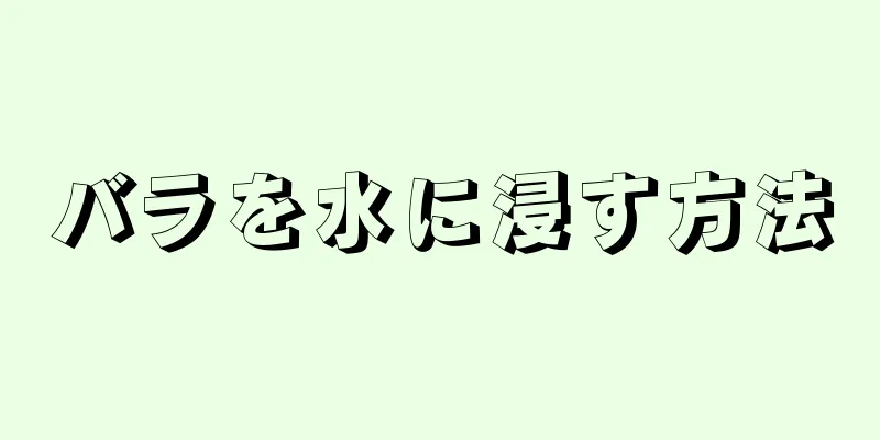 バラを水に浸す方法