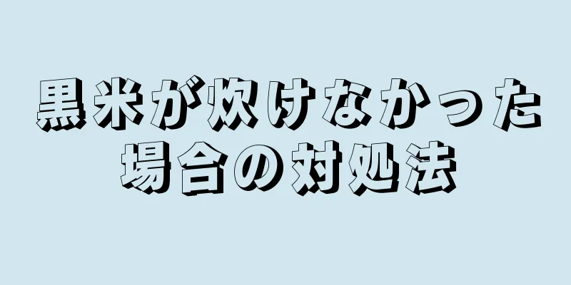 黒米が炊けなかった場合の対処法