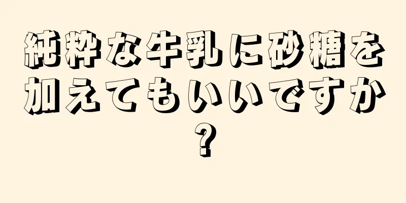 純粋な牛乳に砂糖を加えてもいいですか?