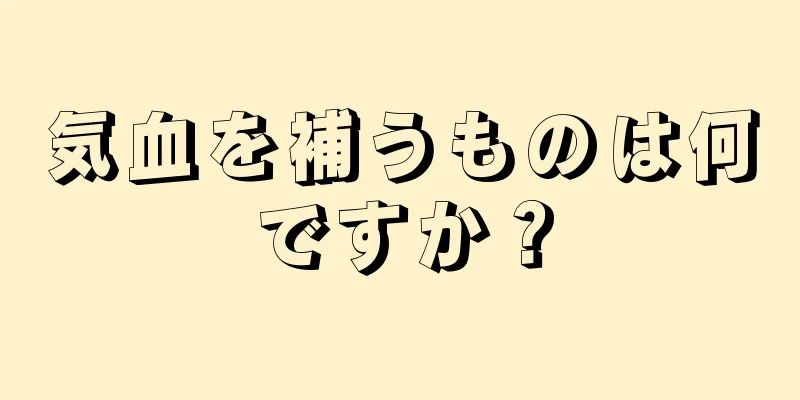 気血を補うものは何ですか？