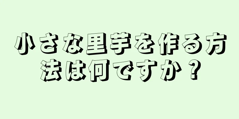 小さな里芋を作る方法は何ですか？