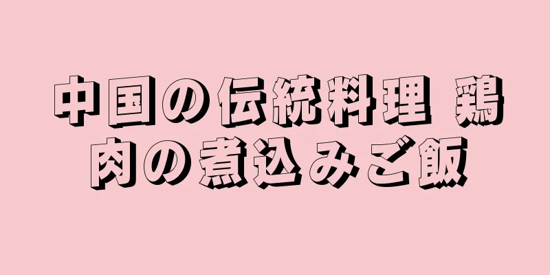 中国の伝統料理 鶏肉の煮込みご飯