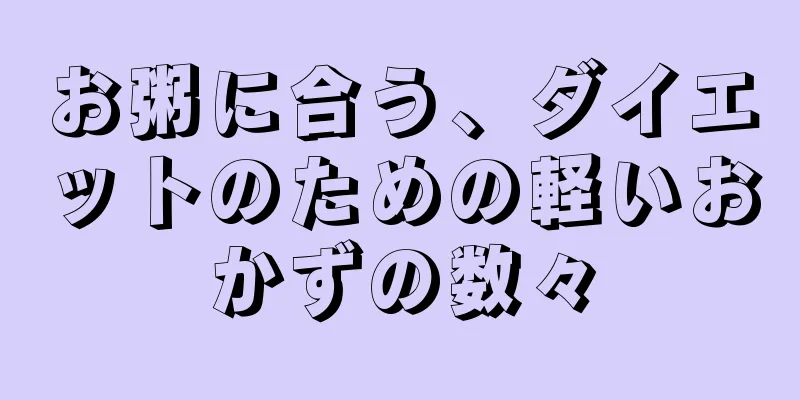 お粥に合う、ダイエットのための軽いおかずの数々