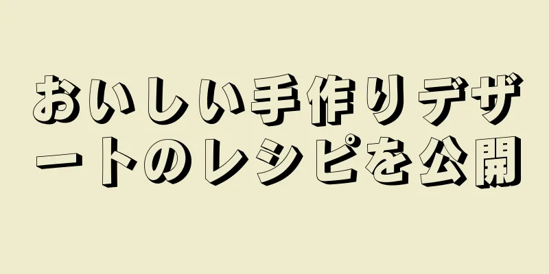 おいしい手作りデザートのレシピを公開