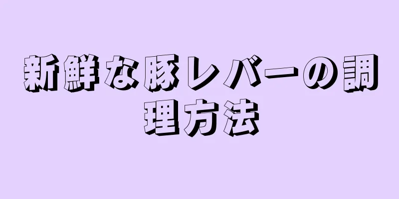 新鮮な豚レバーの調理方法