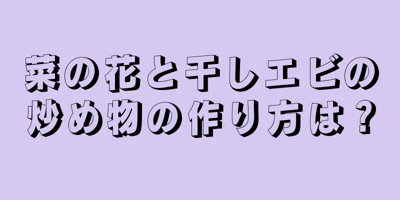 菜の花と干しエビの炒め物の作り方は？