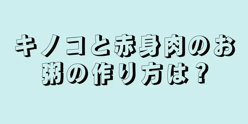 キノコと赤身肉のお粥の作り方は？