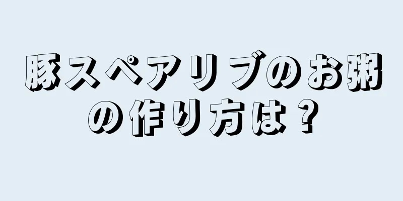 豚スペアリブのお粥の作り方は？