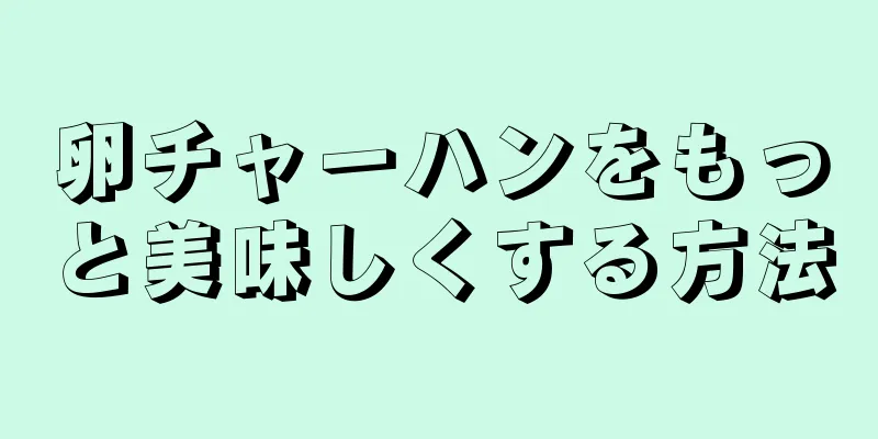 卵チャーハンをもっと美味しくする方法