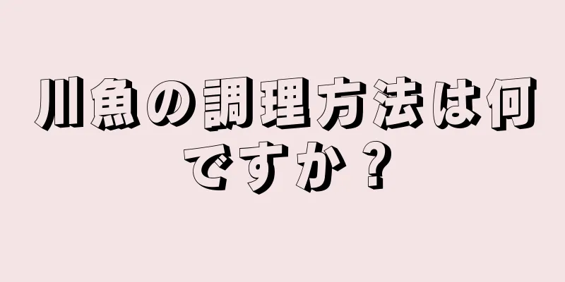 川魚の調理方法は何ですか？