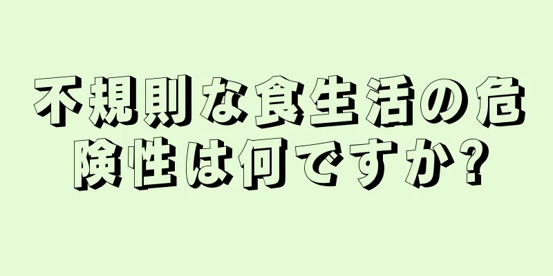 不規則な食生活の危険性は何ですか?