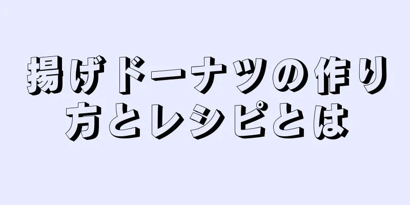 揚げドーナツの作り方とレシピとは