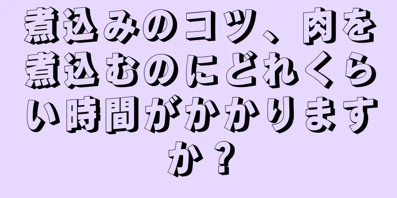 煮込みのコツ、肉を煮込むのにどれくらい時間がかかりますか？