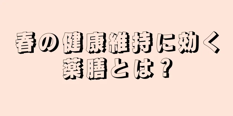 春の健康維持に効く薬膳とは？