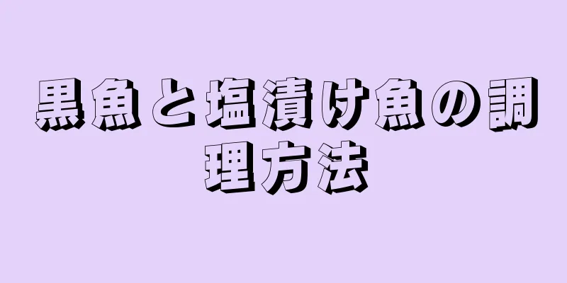 黒魚と塩漬け魚の調理方法