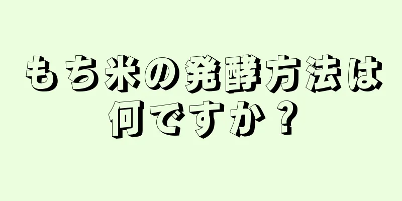 もち米の発酵方法は何ですか？