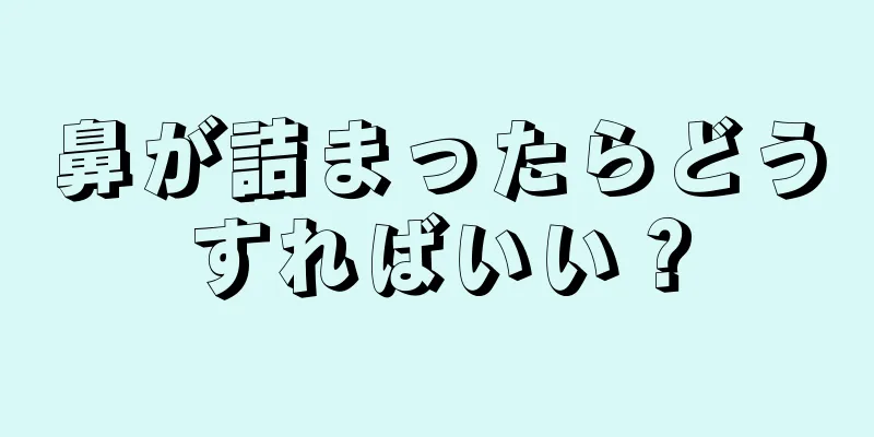 鼻が詰まったらどうすればいい？