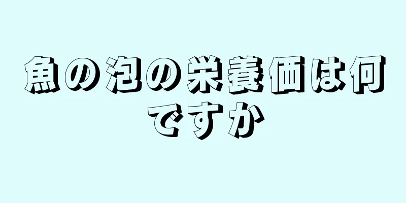 魚の泡の栄養価は何ですか