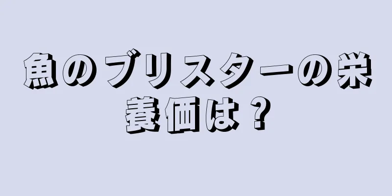 魚のブリスターの栄養価は？