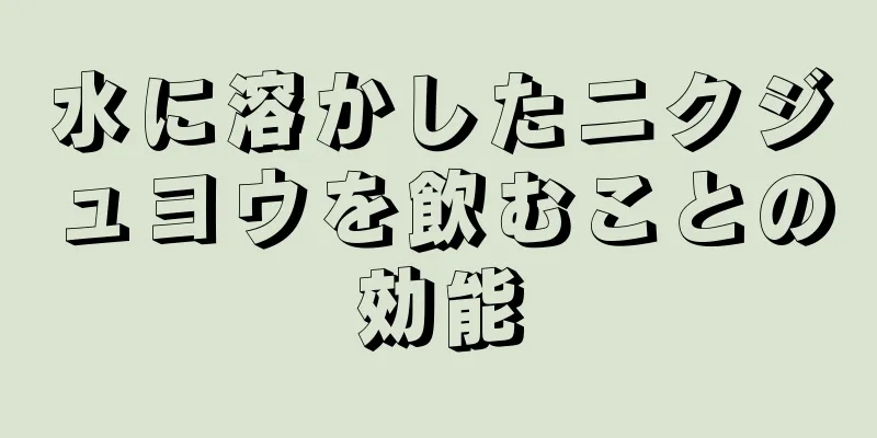 水に溶かしたニクジュヨウを飲むことの効能