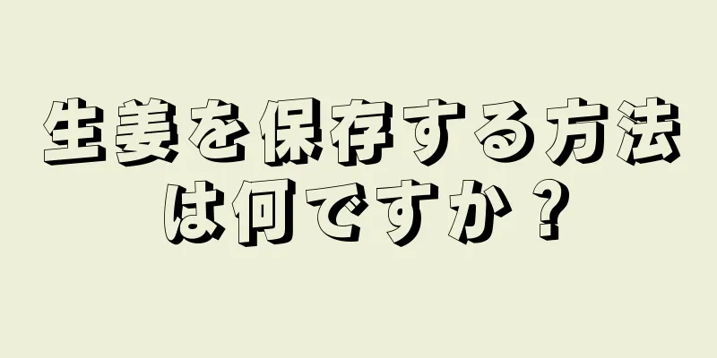 生姜を保存する方法は何ですか？