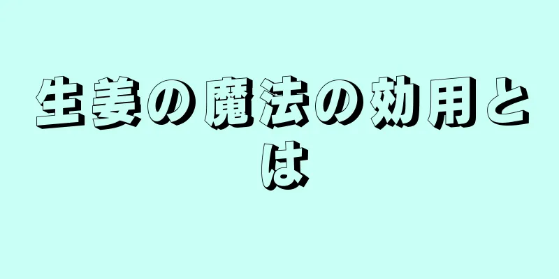 生姜の魔法の効用とは