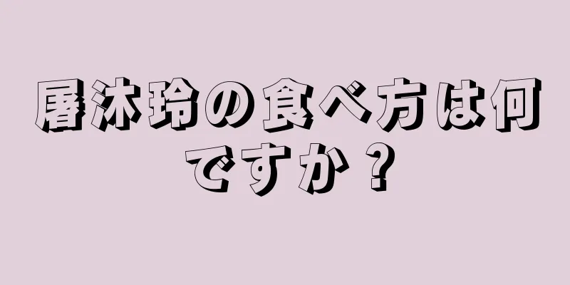 屠沐玲の食べ方は何ですか？