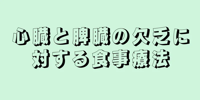 心臓と脾臓の欠乏に対する食事療法