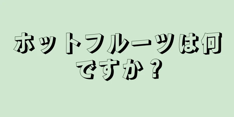 ホットフルーツは何ですか？