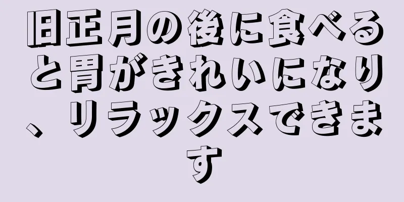 旧正月の後に食べると胃がきれいになり、リラックスできます