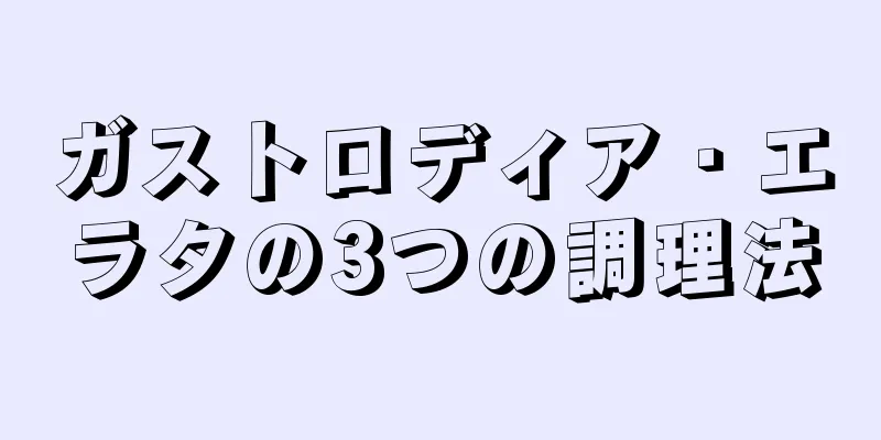 ガストロディア・エラタの3つの調理法