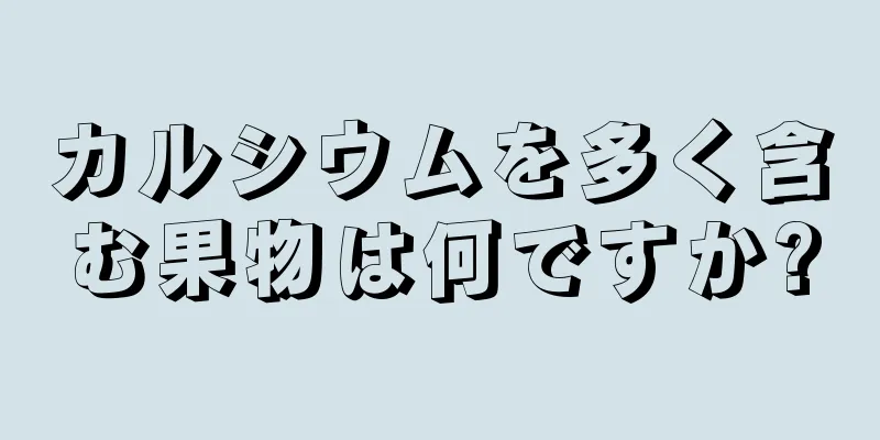 カルシウムを多く含む果物は何ですか?